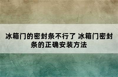 冰箱门的密封条不行了 冰箱门密封条的正确安装方法